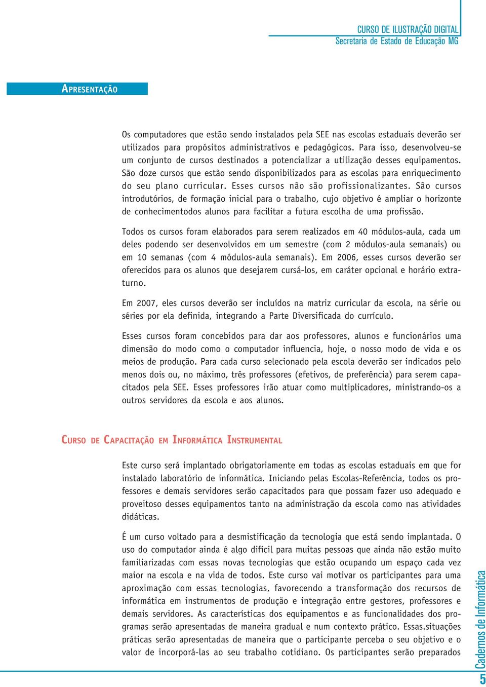 São doze cursos que estão sendo disponibilizados para as escolas para enriquecimento do seu plano curricular. Esses cursos não são profissionalizantes.