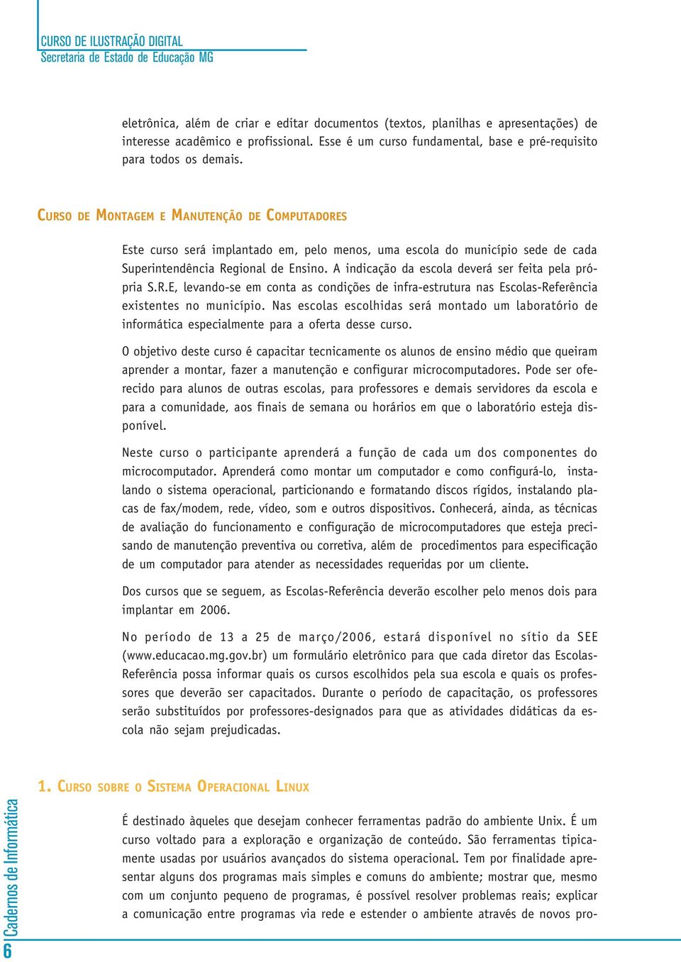 A indicação da escola deverá ser feita pela própria S.R.E, levando-se em conta as condições de infra-estrutura nas Escolas-Referência existentes no município.