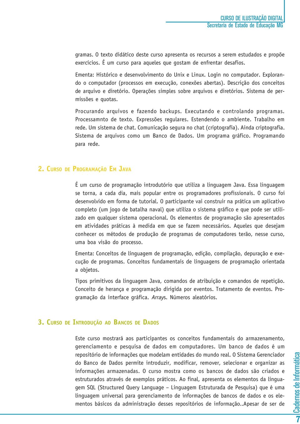 Operações simples sobre arquivos e diretórios. Sistema de permissões e quotas. Procurando arquivos e fazendo backups. Executando e controlando programas. Processamnto de texto. Expressões regulares.