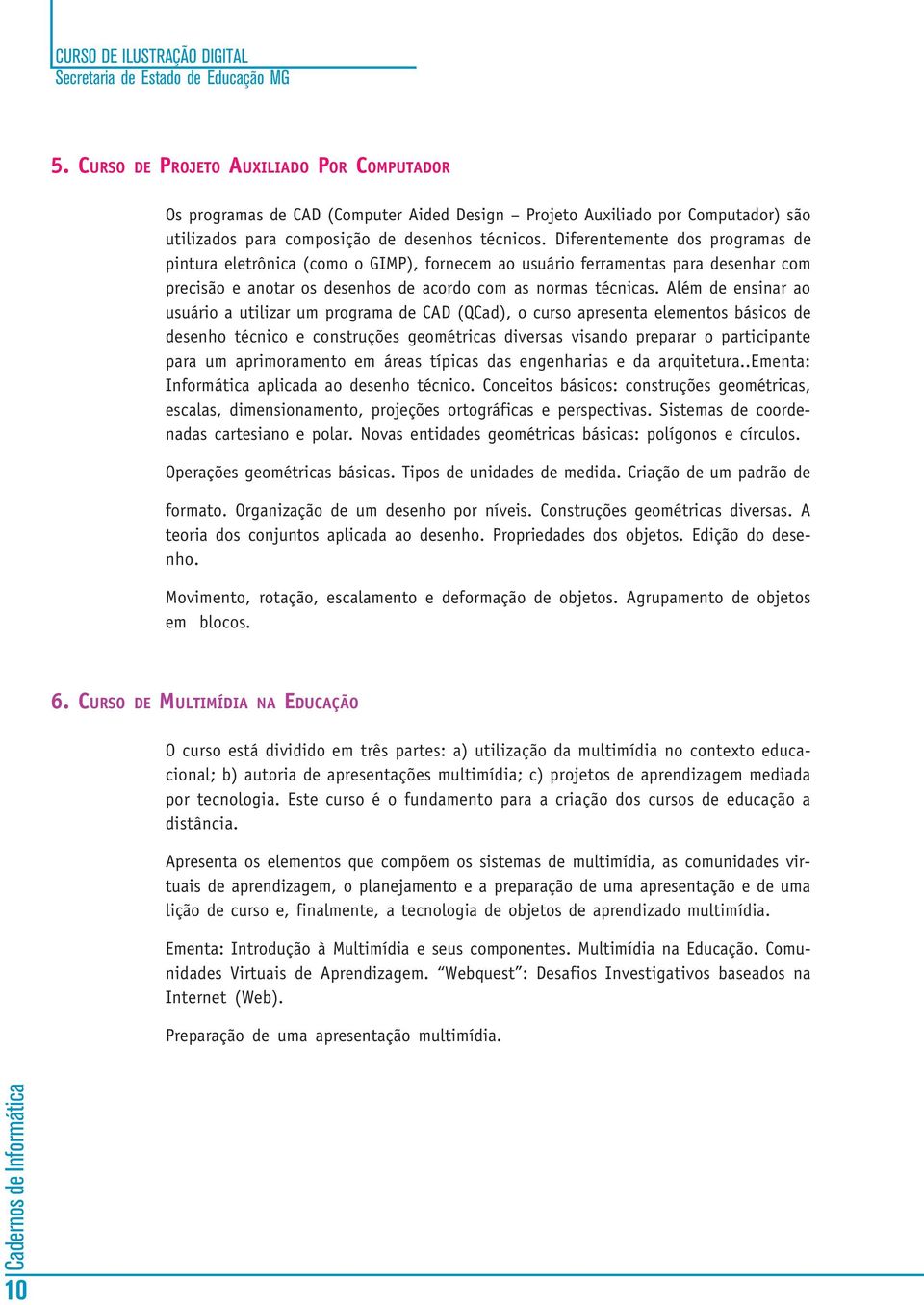 Além de ensinar ao usuário a utilizar um programa de CAD (QCad), o curso apresenta elementos básicos de desenho técnico e construções geométricas diversas visando preparar o participante para um