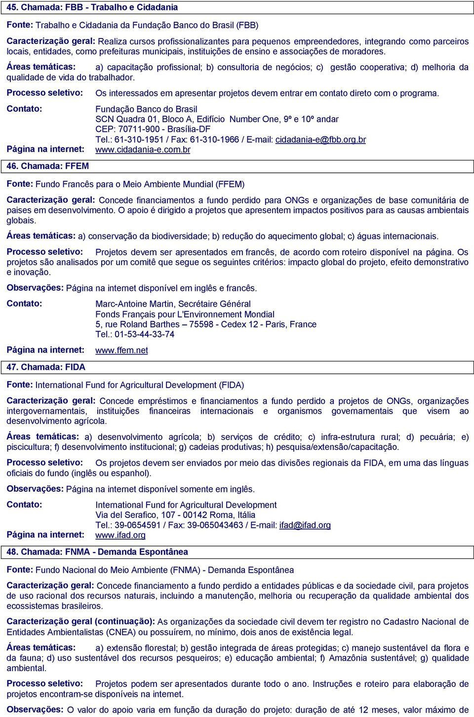 a) capacitação profissional; b) consultoria de negócios; c) gestão cooperativa; d) melhoria da qualidade de vida do trabalhador. 46.