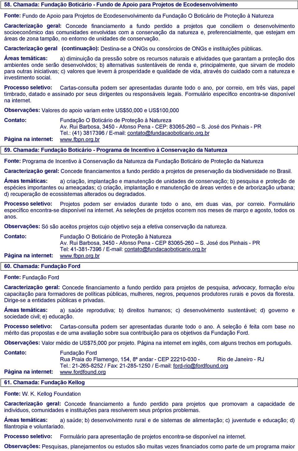 que estejam em áreas de zona tampão, no entorno de unidades de conservação. Caracterização geral (continuação): Destina-se a ONGs ou consórcios de ONGs e instituições públicas.