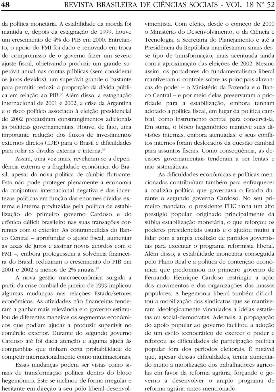 os juros devidos), um superávit grande o bastante para permitir reduzir a proporção da dívida pública em relação ao PIB.