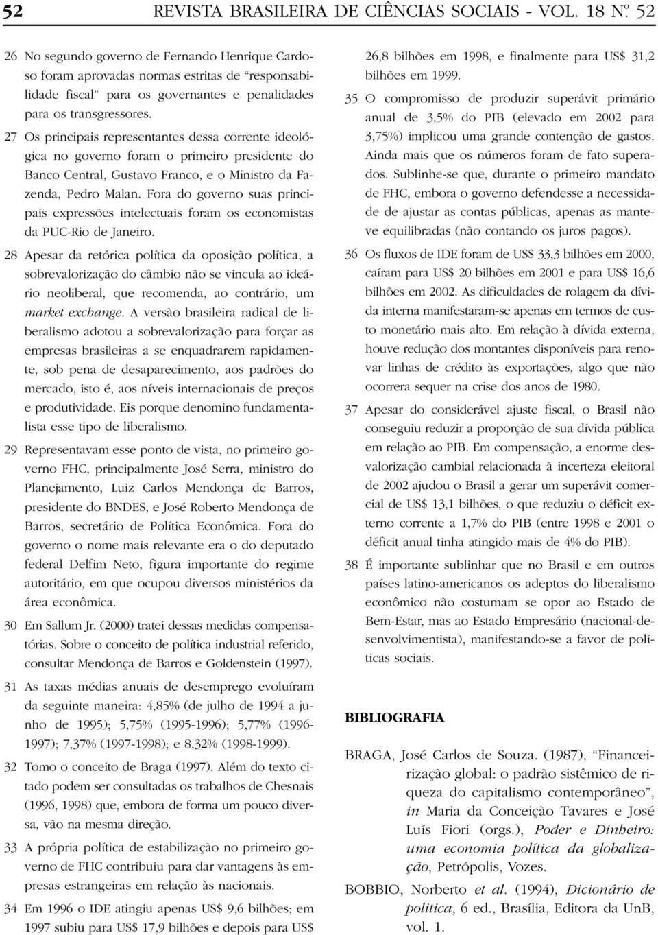 27 Os principais representantes dessa corrente ideológica no governo foram o primeiro presidente do Banco Central, Gustavo Franco, e o Ministro da Fazenda, Pedro Malan.