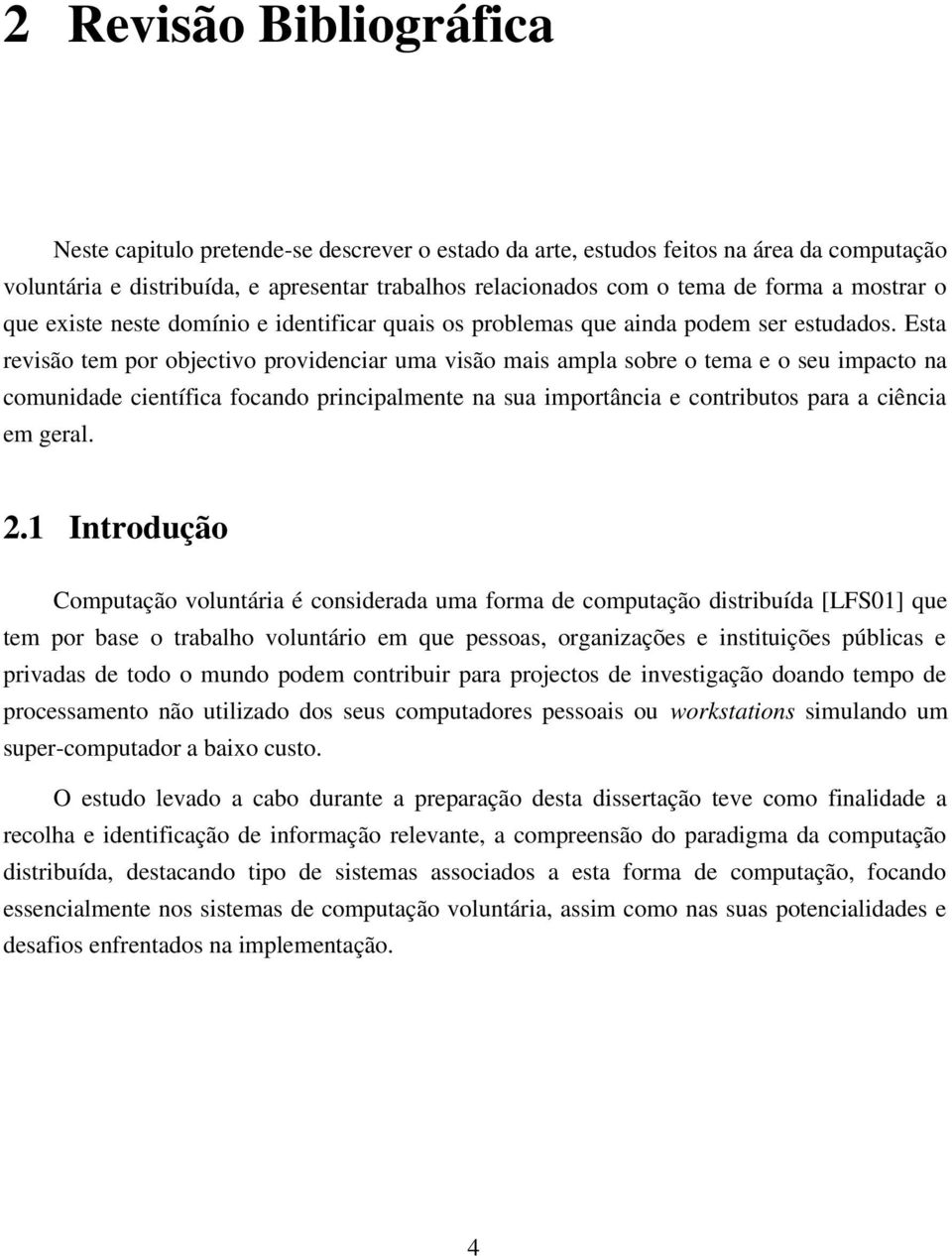 Esta revisão tem por objectivo providenciar uma visão mais ampla sobre o tema e o seu impacto na comunidade científica focando principalmente na sua importância e contributos para a ciência em geral.