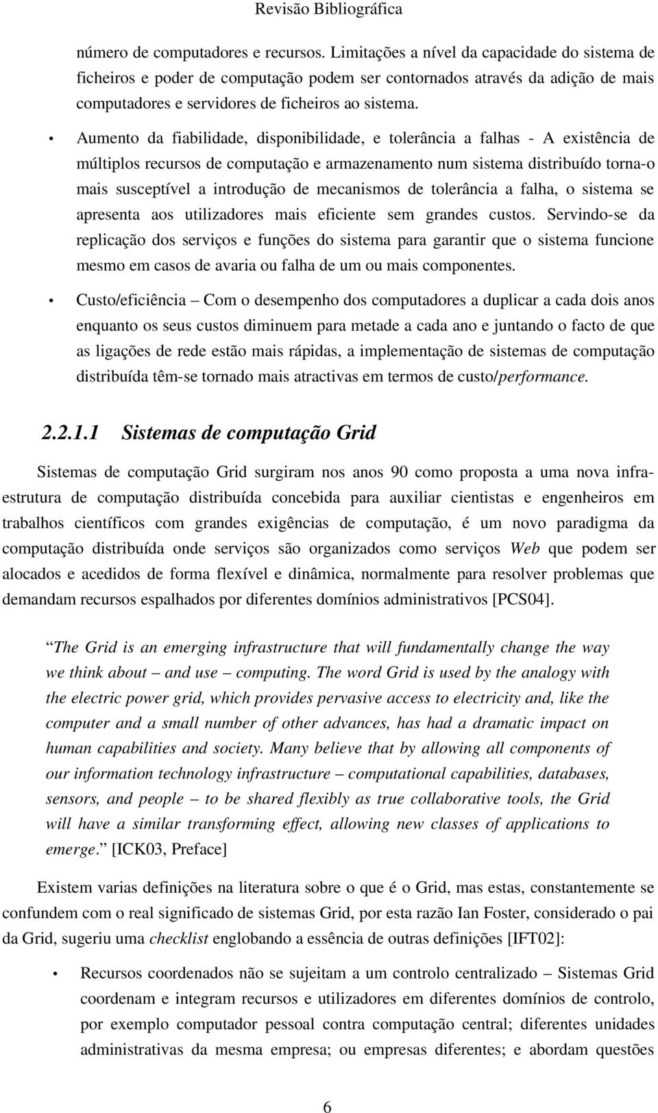 Aumento da fiabilidade, disponibilidade, e tolerância a falhas - A existência de múltiplos recursos de computação e armazenamento num sistema distribuído torna-o mais susceptível a introdução de