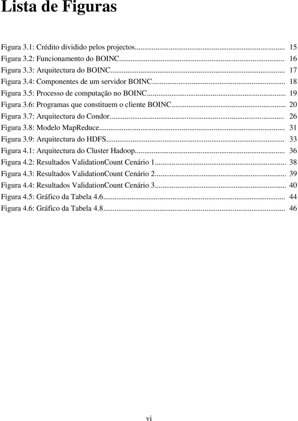 7: Arquitectura do Condor... 26 Figura 3.8: Modelo MapReduce... 31 Figura 3.9: Arquitectura do HDFS... 33 Figura 4.1: Arquitectura do Cluster Hadoop... 36 Figura 4.