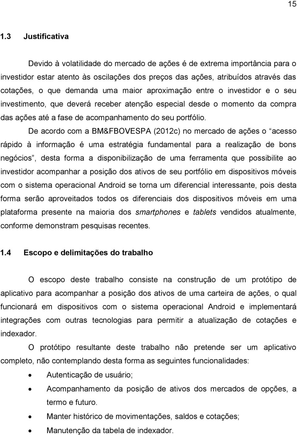 De acordo com a BM&FBOVESPA (2012c) no mercado de ações o acesso rápido à informação é uma estratégia fundamental para a realização de bons negócios, desta forma a disponibilização de uma ferramenta