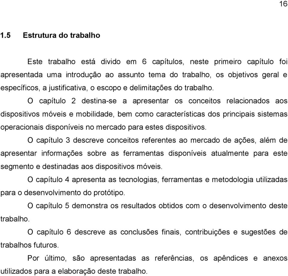 O capítulo 2 destina-se a apresentar os conceitos relacionados aos dispositivos móveis e mobilidade, bem como características dos principais sistemas operacionais disponíveis no mercado para estes