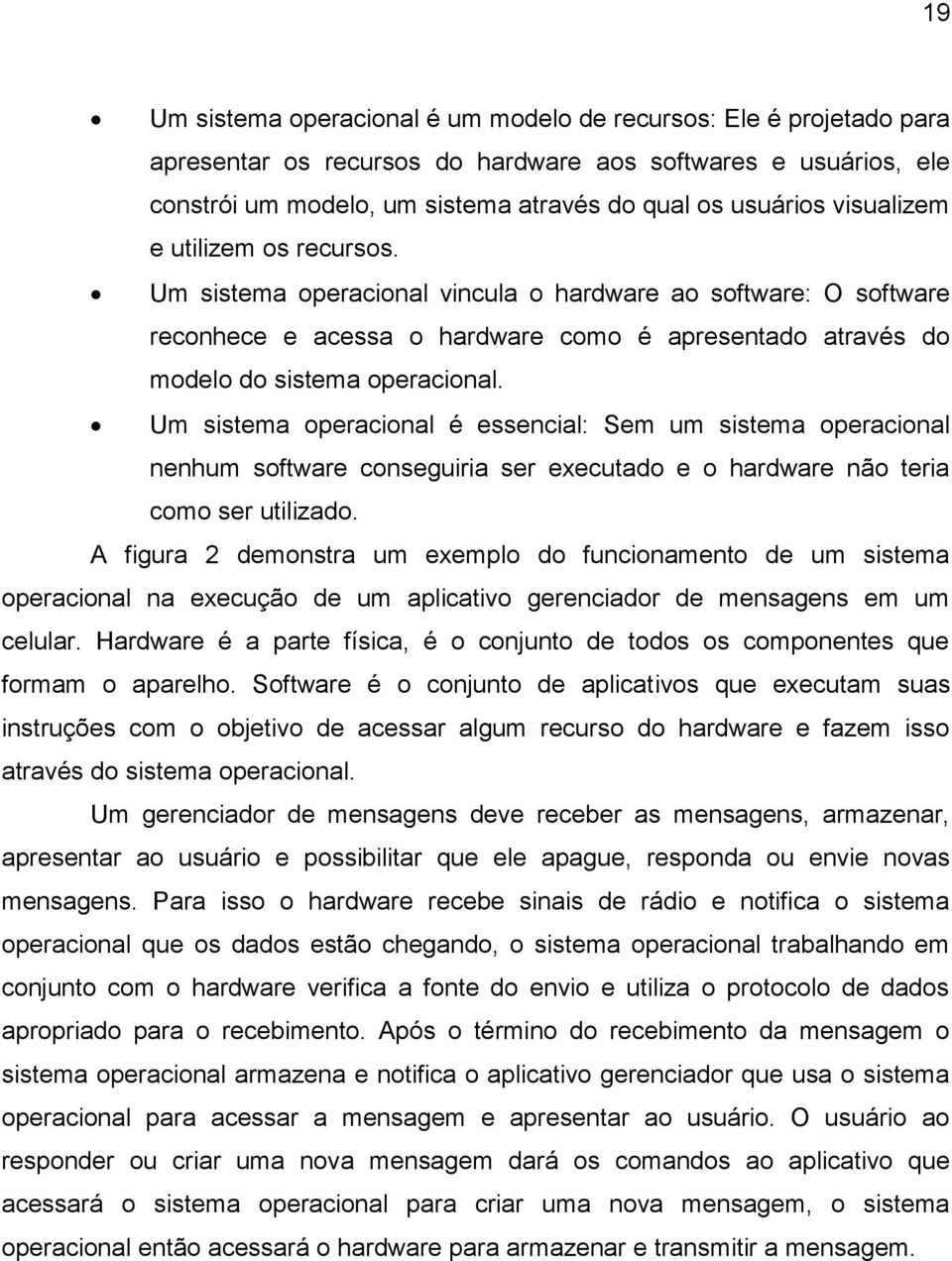 Um sistema operacional é essencial: Sem um sistema operacional nenhum software conseguiria ser executado e o hardware não teria como ser utilizado.