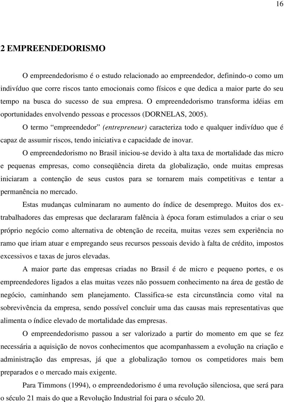 O termo empreendedor (entrepreneur) caracteriza todo e qualquer indivíduo que é capaz de assumir riscos, tendo iniciativa e capacidade de inovar.