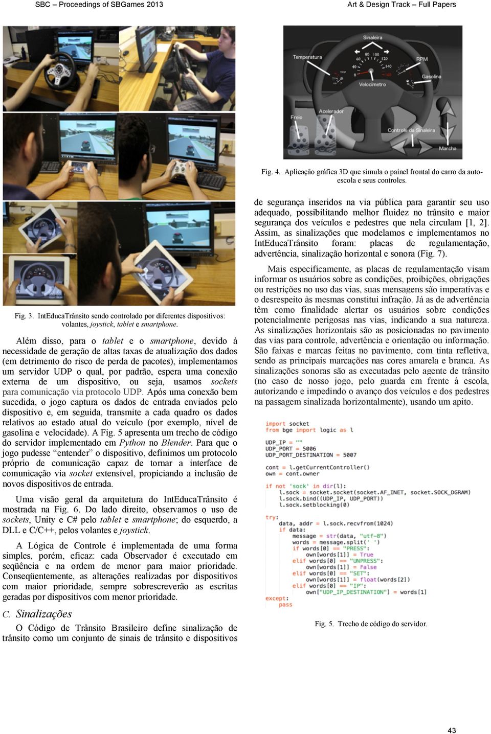 por padrão, espera uma conexão externa de um dispositivo, ou seja, usamos sockets para comunicação via protocolo UDP.