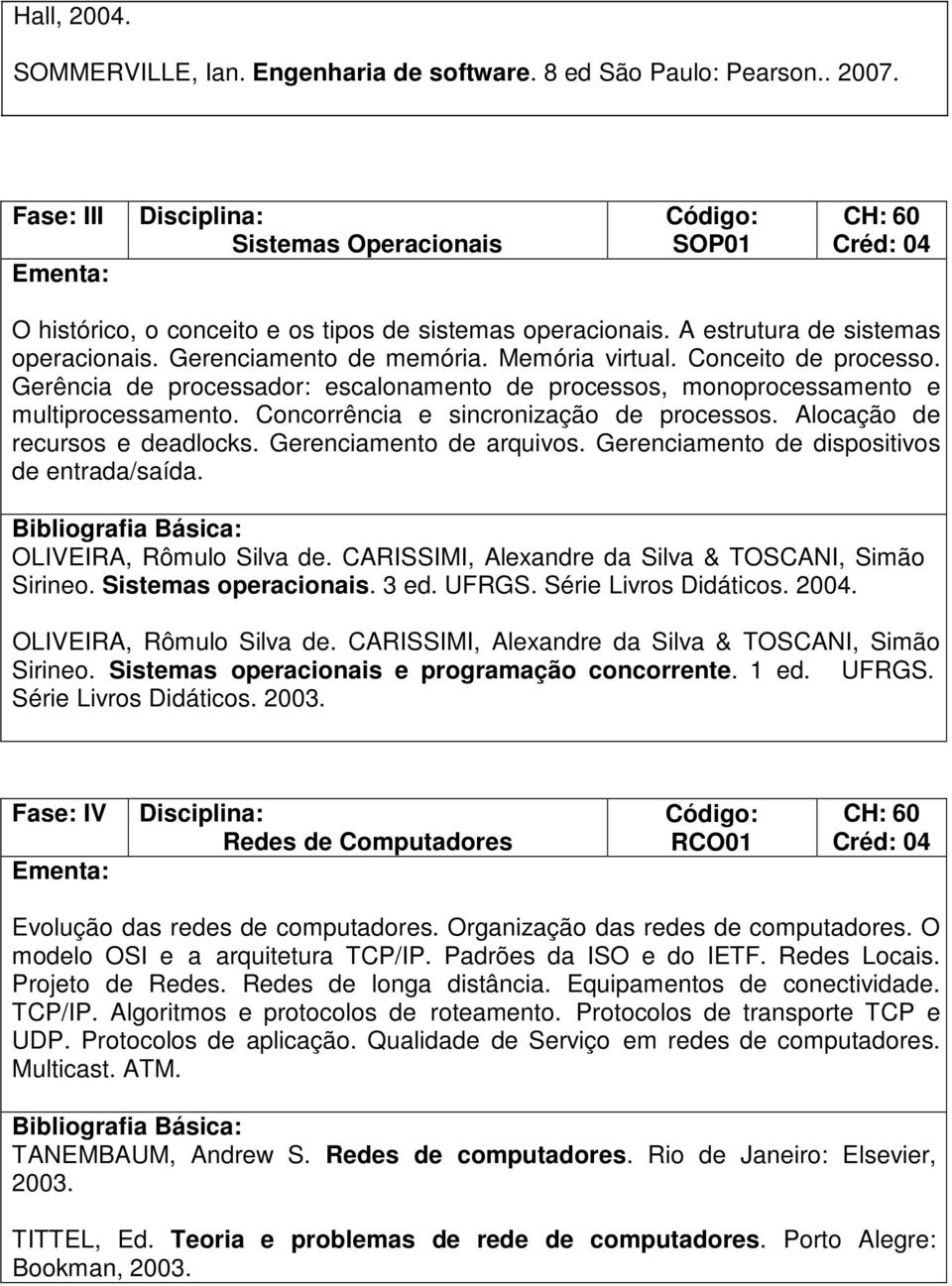 Concorrência e sincronização de processos. Alocação de recursos e deadlocks. Gerenciamento de arquivos. Gerenciamento de dispositivos de entrada/saída. OLIVEIRA, Rômulo Silva de.