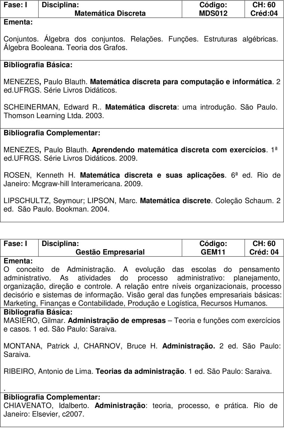 MENEZES, Paulo Blauth. Aprendendo matemática discreta com exercícios. 1ª ed.ufrgs. Série Livros Didáticos. 2009. ROSEN, Kenneth H. Matemática discreta e suas aplicações. 6ª ed.