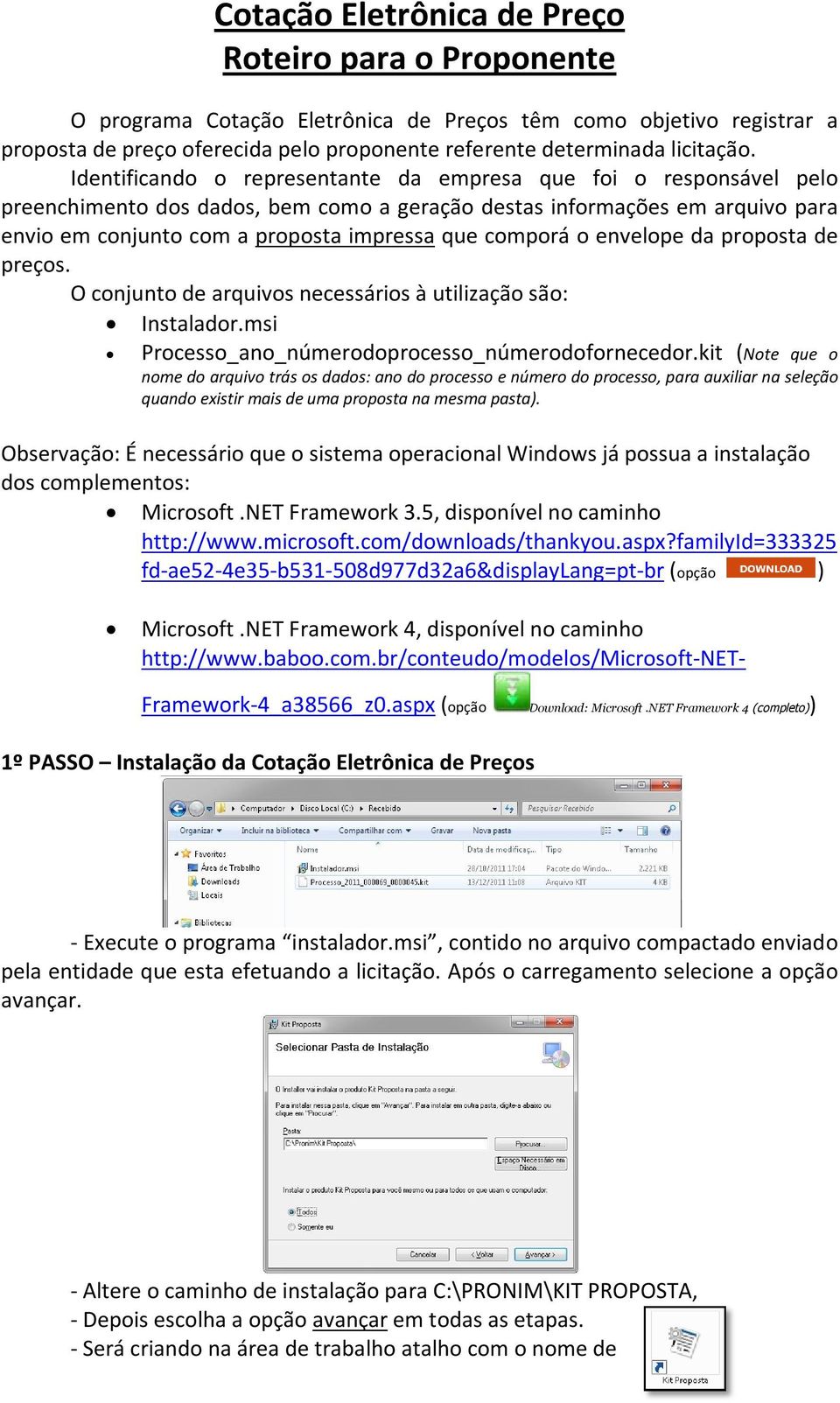 comporá o envelope da proposta de preços. O conjunto de arquivos necessários à utilização são: Instalador.msi Processo_ano_númerodoprocesso_númerodofornecedor.