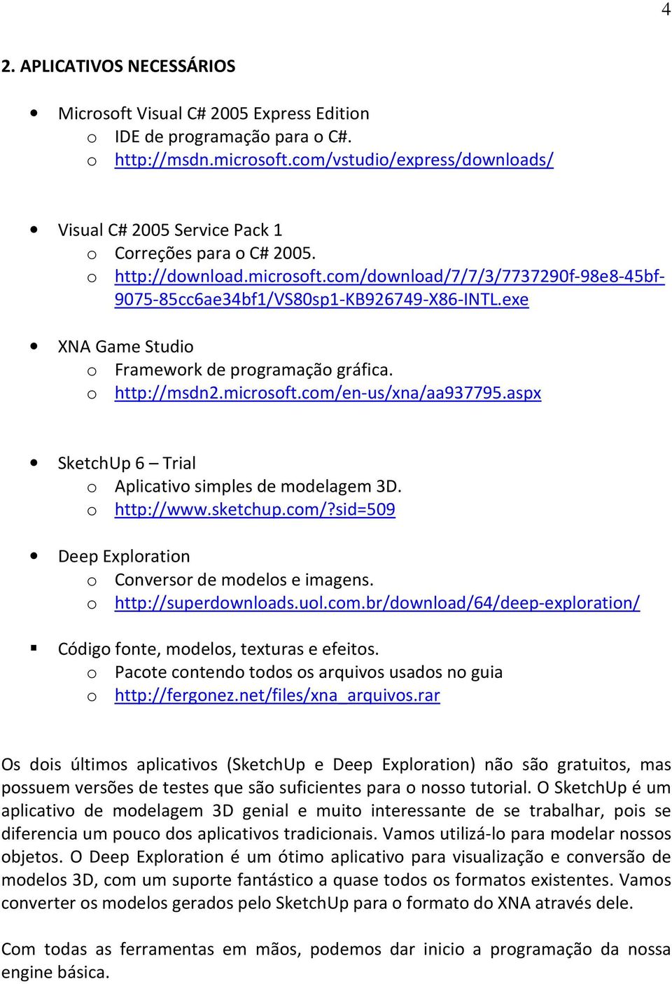 exe XNA Game Studio o Framework de programação gráfica. o http://msdn2.microsoft.com/en-us/xna/aa937795.aspx SketchUp 6 Trial o Aplicativo simples de modelagem 3D. o http://www.sketchup.com/?sid=509 Deep Exploration o Conversor de modelos e imagens.