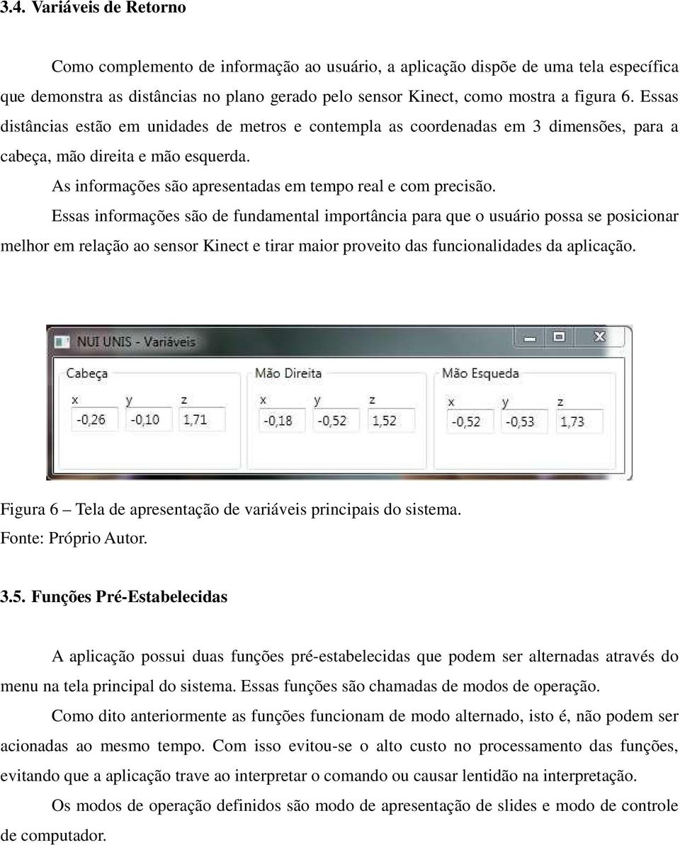 Essas informações são de fundamental importância para que o usuário possa se posicionar melhor em relação ao sensor Kinect e tirar maior proveito das funcionalidades da aplicação.