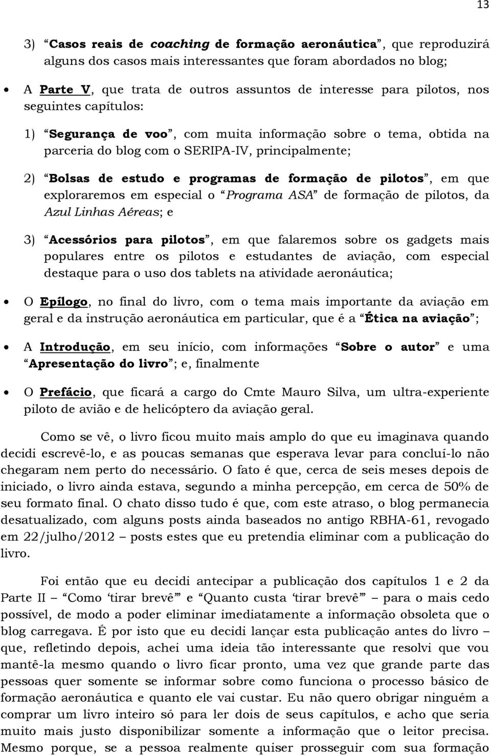 pilotos, em que exploraremos em especial o Programa ASA de formação de pilotos, da Azul Linhas Aéreas; e 3) Acessórios para pilotos, em que falaremos sobre os gadgets mais populares entre os pilotos