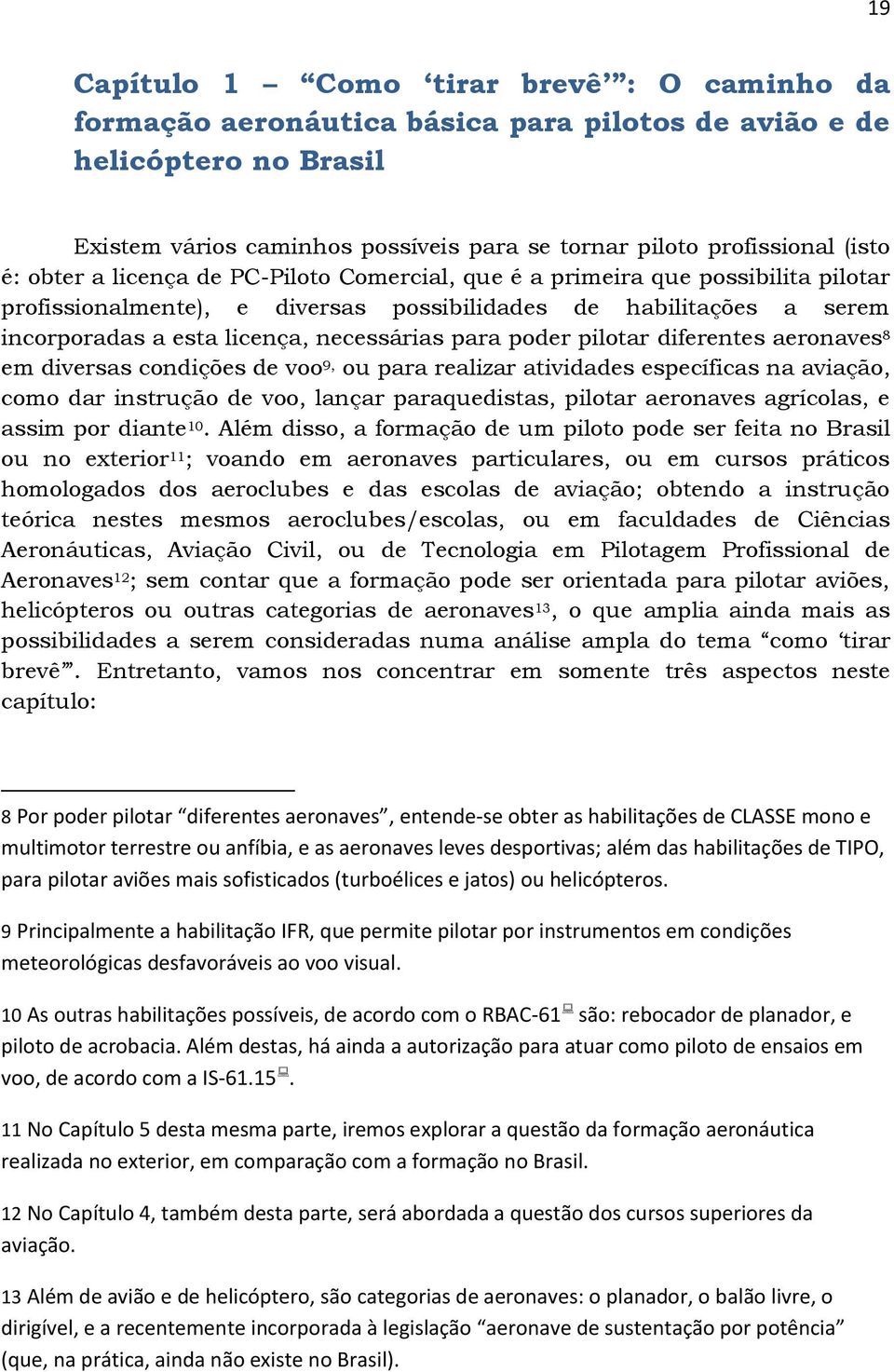 poder pilotar diferentes aeronaves 8 em diversas condições de voo 9, ou para realizar atividades específicas na aviação, como dar instrução de voo, lançar paraquedistas, pilotar aeronaves agrícolas,