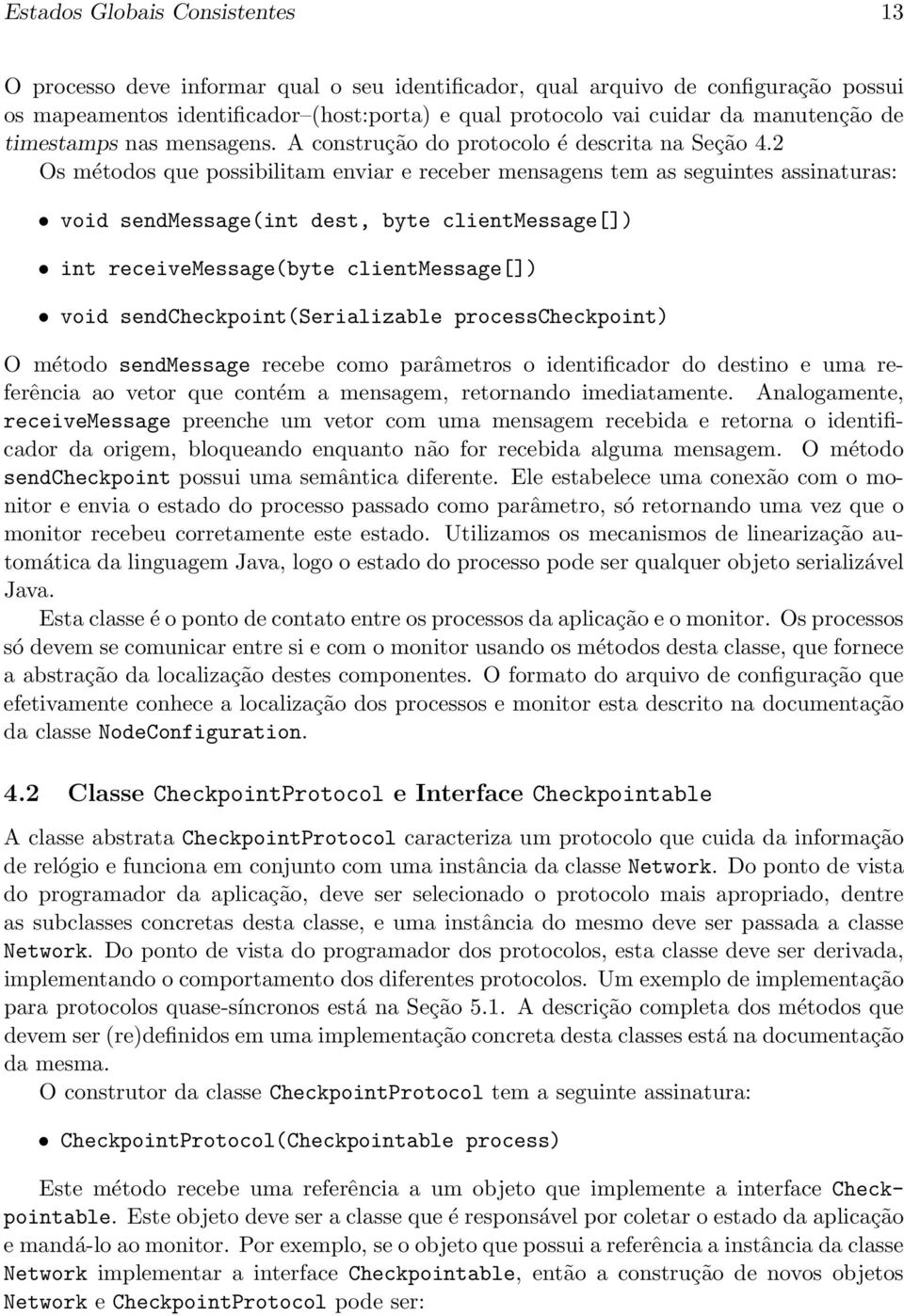 2 Os métodos que possibilitam enviar e receber mensagens tem as seguintes assinaturas: void sendmessage(int dest, byte clientmessage[]) int receivemessage(byte clientmessage[]) void