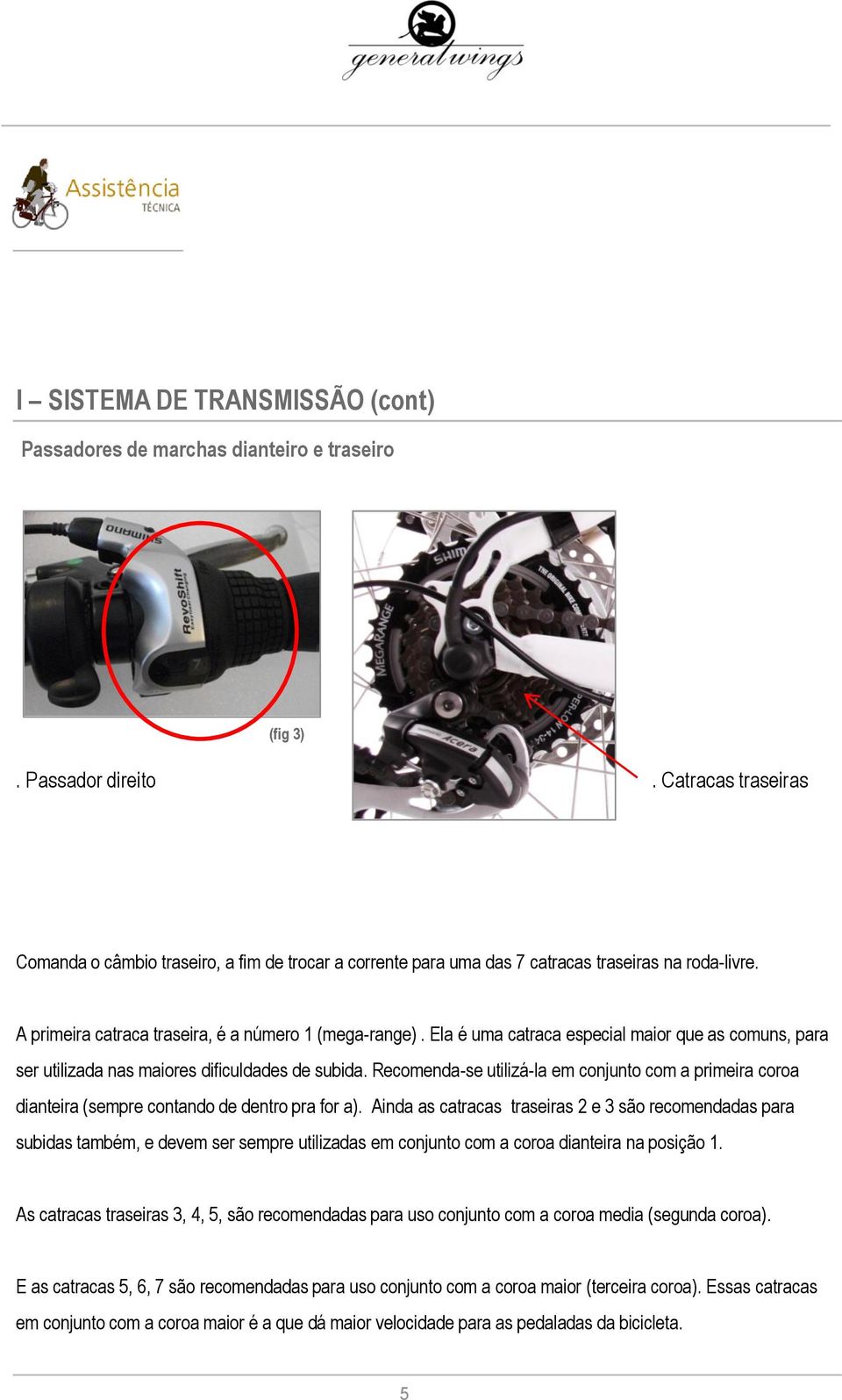 Ela é uma catraca especial maior que as comuns, para ser utilizada nas maiores dificuldades de subida.