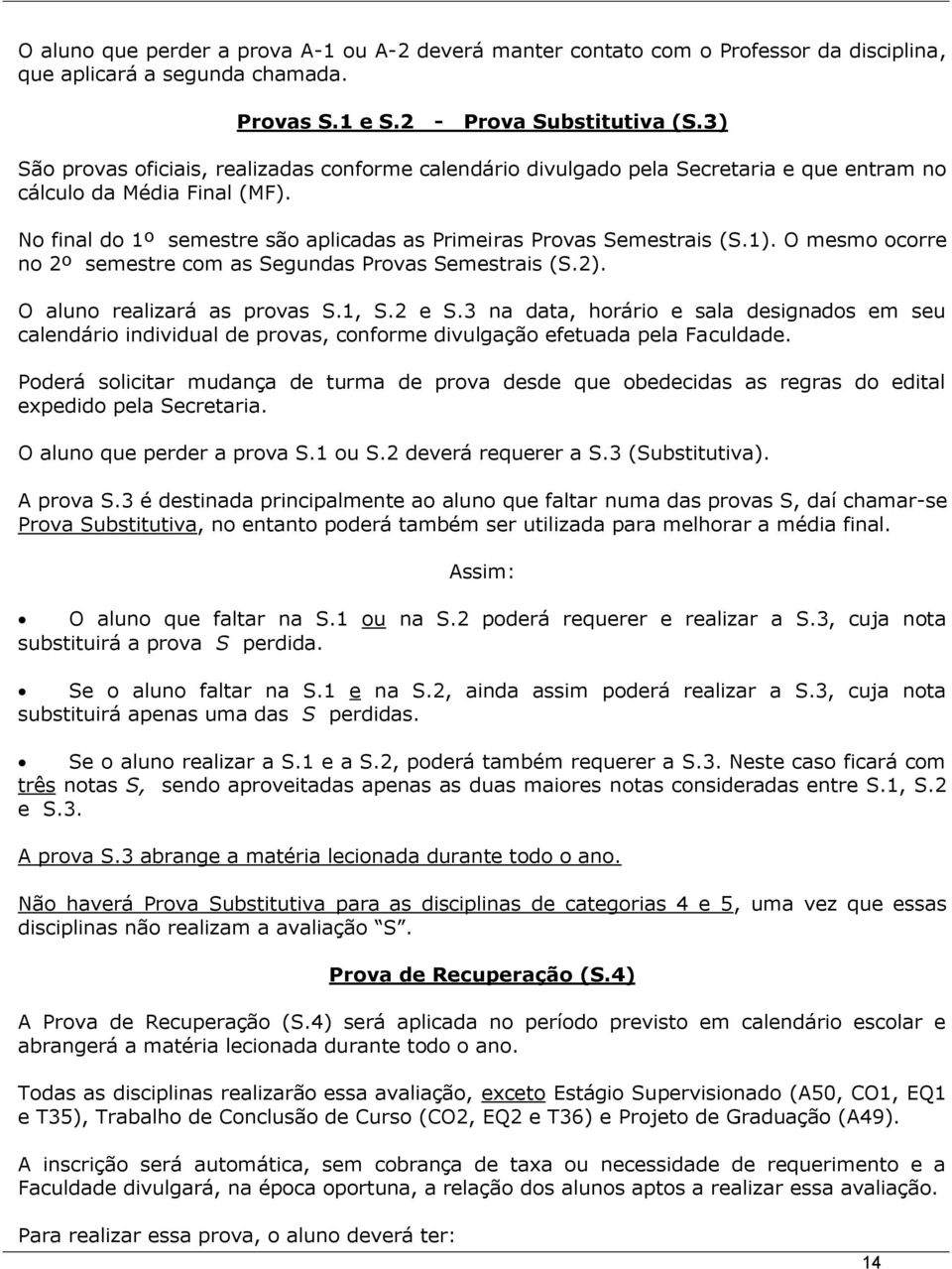 1). O mesmo ocorre no 2º semestre com as Segundas Provas Semestrais (S.2). O aluno realizará as provas S.1, S.2 e S.