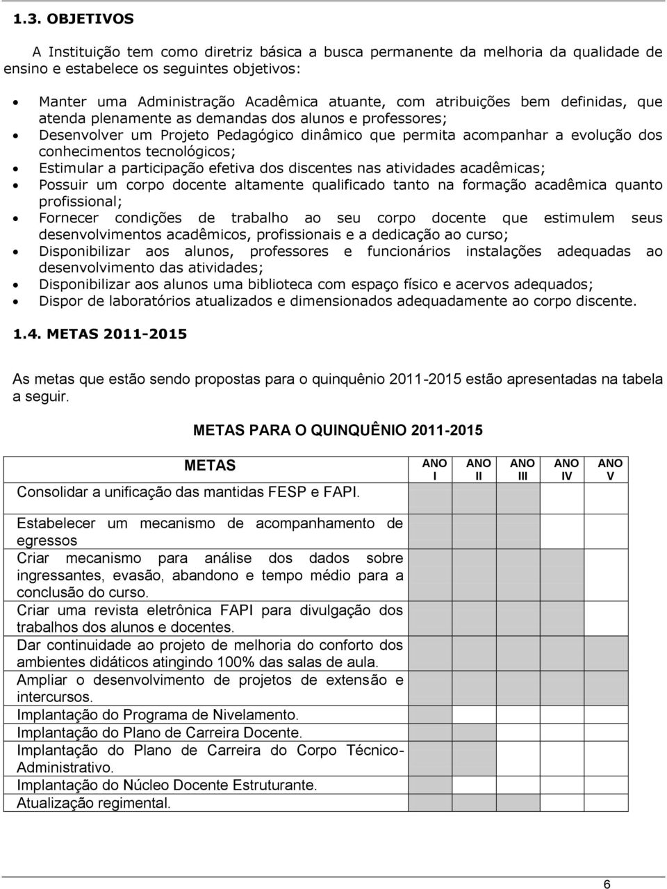 Estimular a participação efetiva dos discentes nas atividades acadêmicas; Possuir um corpo docente altamente qualificado tanto na formação acadêmica quanto profissional; Fornecer condições de