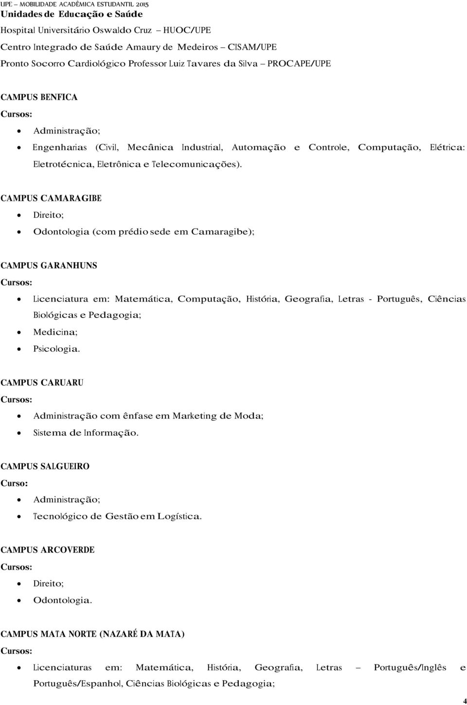 CAMPUS CAMARAGIBE Direito; Odontologia (com prédio sede em Camaragibe); CAMPUS GARANHUNS Licenciatura em: Matemática, Computação, História, Geografia, Letras - Português, Ciências Biológicas e