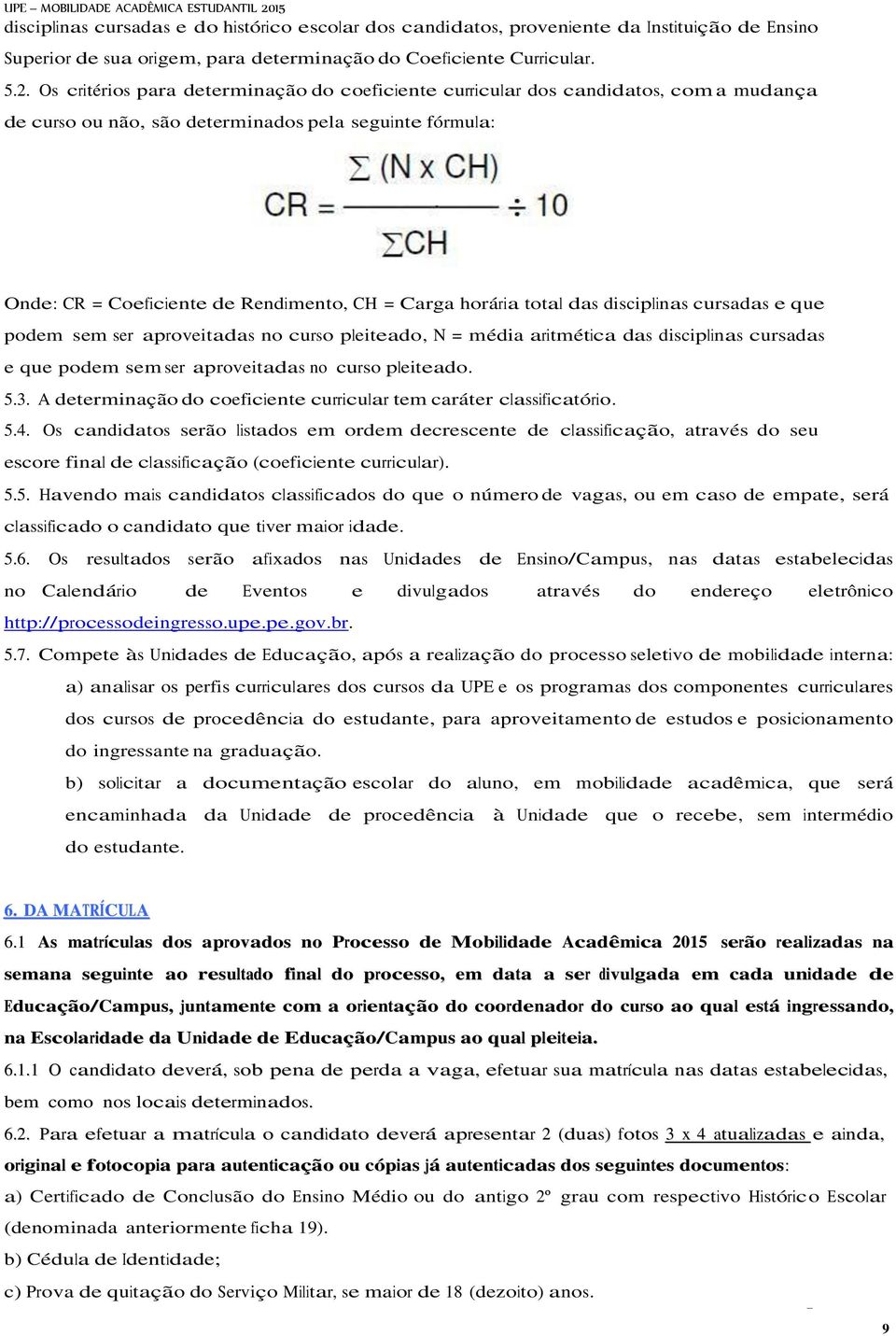 horária total das disciplinas cursadas e que podem sem ser aproveitadas no curso pleiteado, N = média aritmética das disciplinas cursadas e que podem sem ser aproveitadas no curso pleiteado. 5.3.