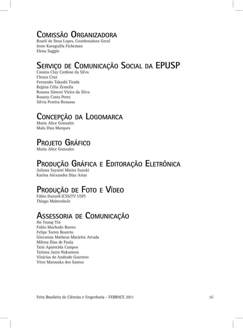 Produção Gráfica e Editoração Eletrônica Juliana Sayumi Miaira Suzuki Karina Alexandra Díaz Arias Pr o d u ç ã o d e Fo t o e Ví d e o Fábio Durand (CSS/TV USP) Thiago Mahrenholz Assessoria de