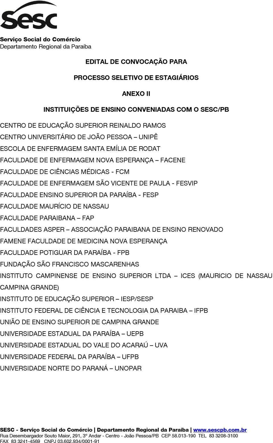 ENSINO SUPERIOR DA PARAÍBA - FESP FACULDADE MAURÍCIO DE NASSAU FACULDADE PARAIBANA FAP FACULDADES ASPER ASSOCIAÇÃO PARAIBANA DE ENSINO RENOVADO FAMENE FACULDADE DE MEDICINA NOVA ESPERANÇA FACULDADE