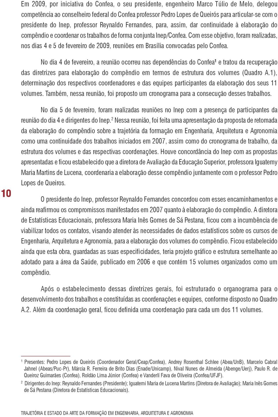 Com esse objetivo, foram realizadas, nos dias 4 e 5 de fevereiro de 2009, reuniões em Brasília convocadas pelo Confea.