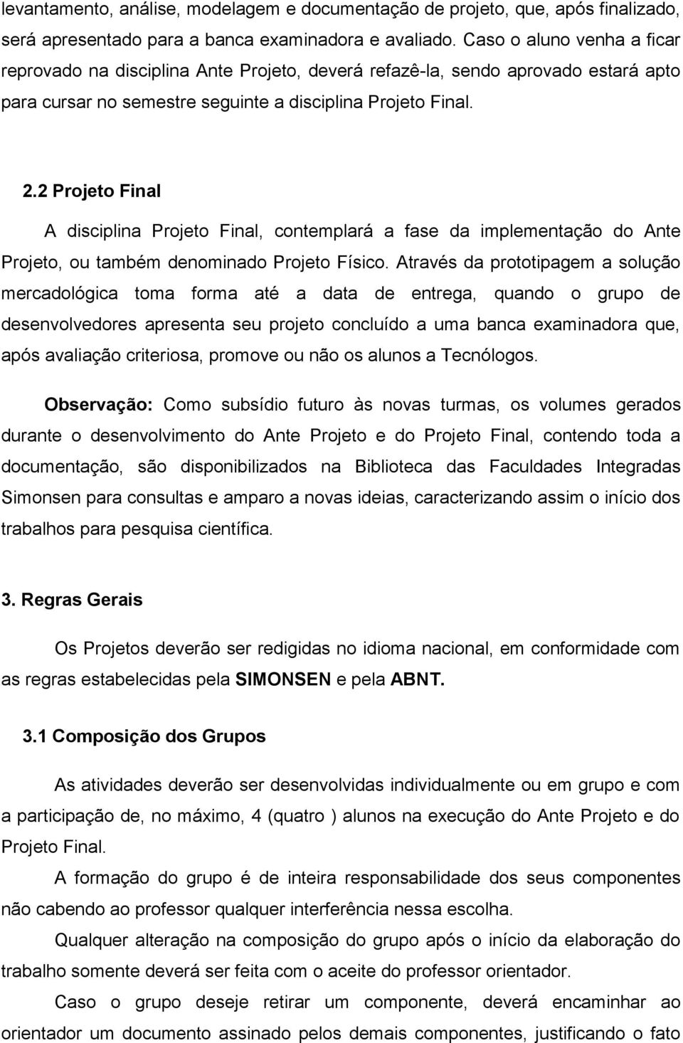 2 Projeto Final A disciplina Projeto Final, contemplará a fase da implementação do Ante Projeto, ou também denominado Projeto Físico.