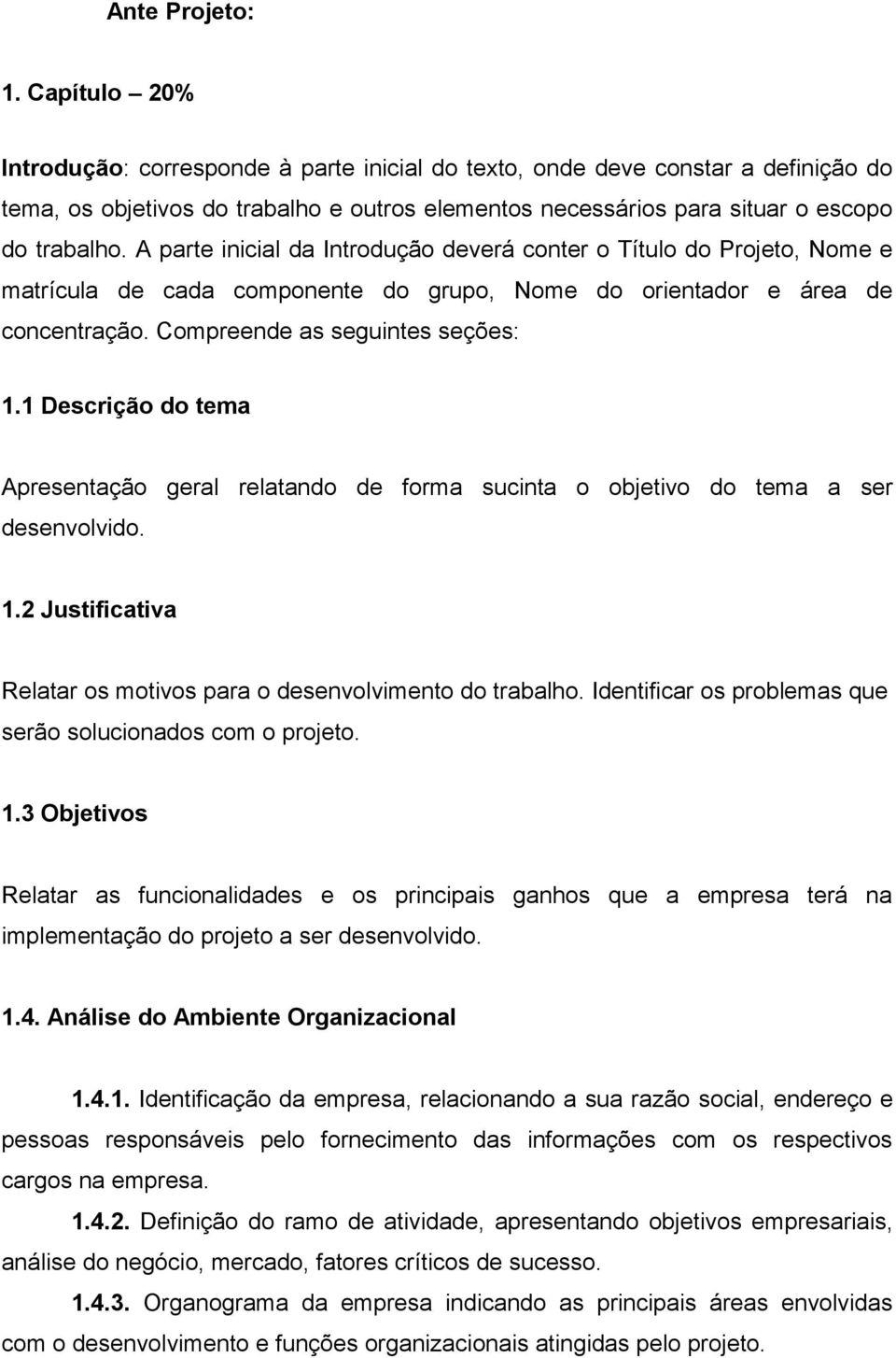 A parte inicial da Introdução deverá conter o Título do Projeto, Nome e matrícula de cada componente do grupo, Nome do orientador e área de concentração. Compreende as seguintes seções: 1.