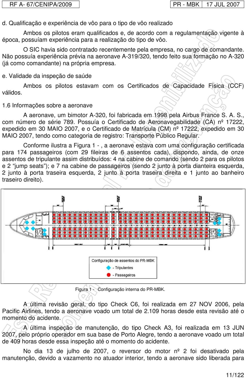 Não possuía experiência prévia na aeronave A-319/320, tendo feito sua formação no A-320 (já como comandante) na própria empresa. e. Validade da inspeção de saúde Ambos os pilotos estavam com os Certificados de Capacidade Física (CCF) válidos.