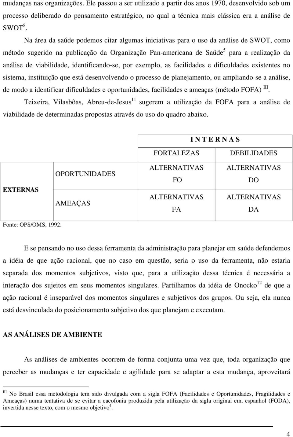 Na área da saúde podemos citar algumas iniciativas para o uso da análise de SWOT, como método sugerido na publicação da Organização Pan-americana de Saúde 5 para a realização da análise de