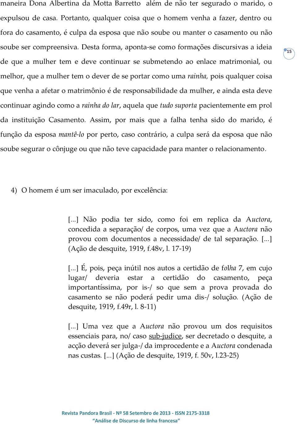 Desta forma, aponta-se como formações discursivas a ideia de que a mulher tem e deve continuar se submetendo ao enlace matrimonial, ou 15 melhor, que a mulher tem o dever de se portar como uma