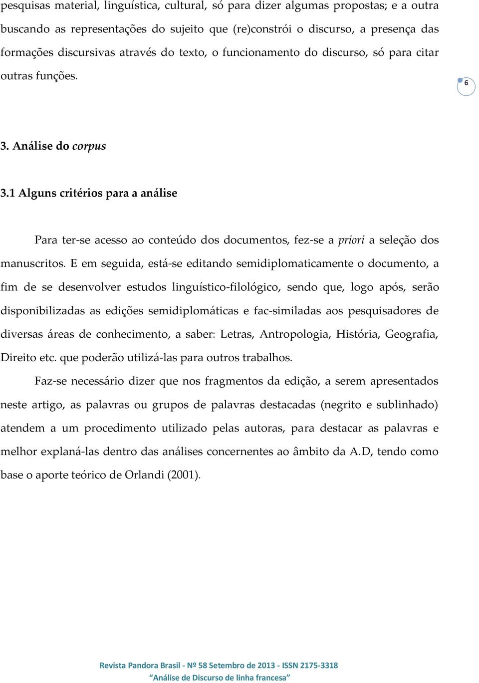 1 Alguns critérios para a análise Para ter-se acesso ao conteúdo dos documentos, fez-se a priori a seleção dos manuscritos.