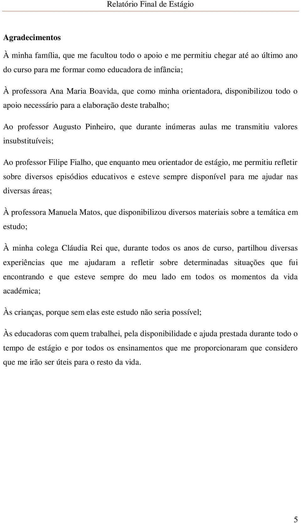 Filipe Fialho, que enquanto meu orientador de estágio, me permitiu refletir sobre diversos episódios educativos e esteve sempre disponível para me ajudar nas diversas áreas; À professora Manuela