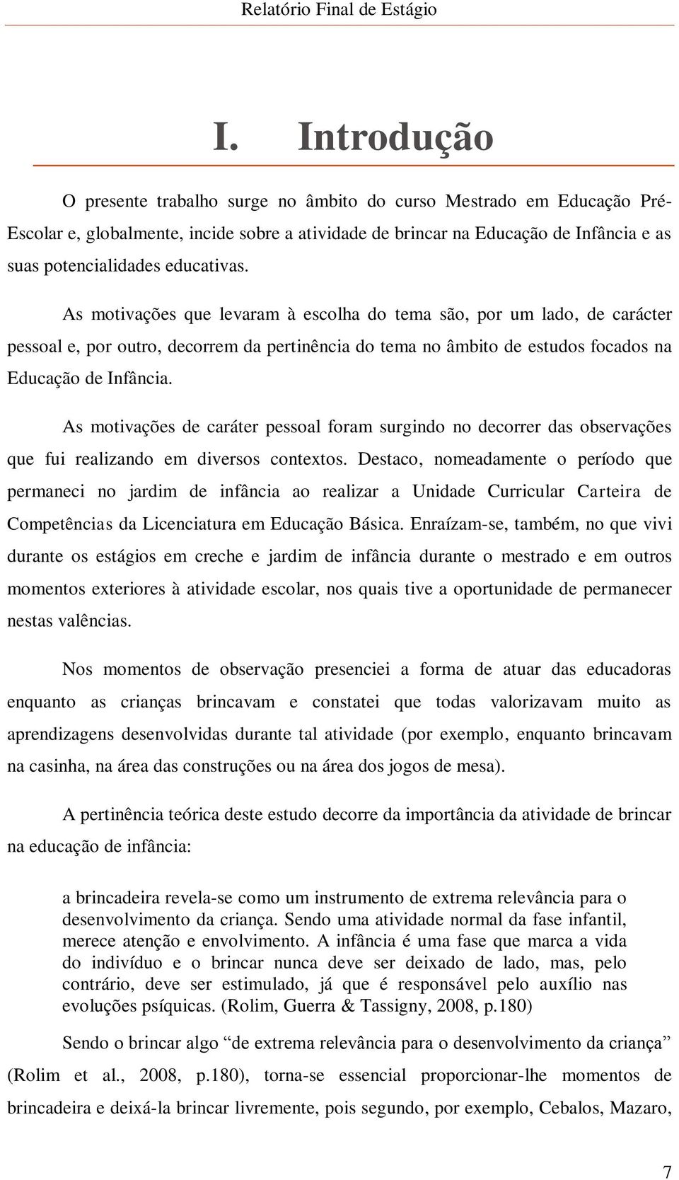 As motivações de caráter pessoal foram surgindo no decorrer das observações que fui realizando em diversos contextos.