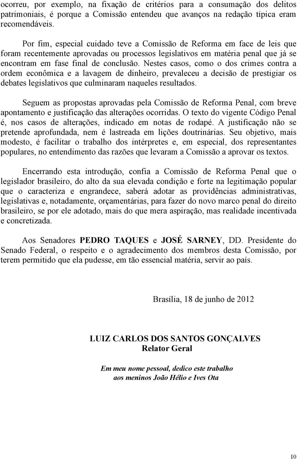 Nestes casos, como o dos crimes contra a ordem econômica e a lavagem de dinheiro, prevaleceu a decisão de prestigiar os debates legislativos que culminaram naqueles resultados.