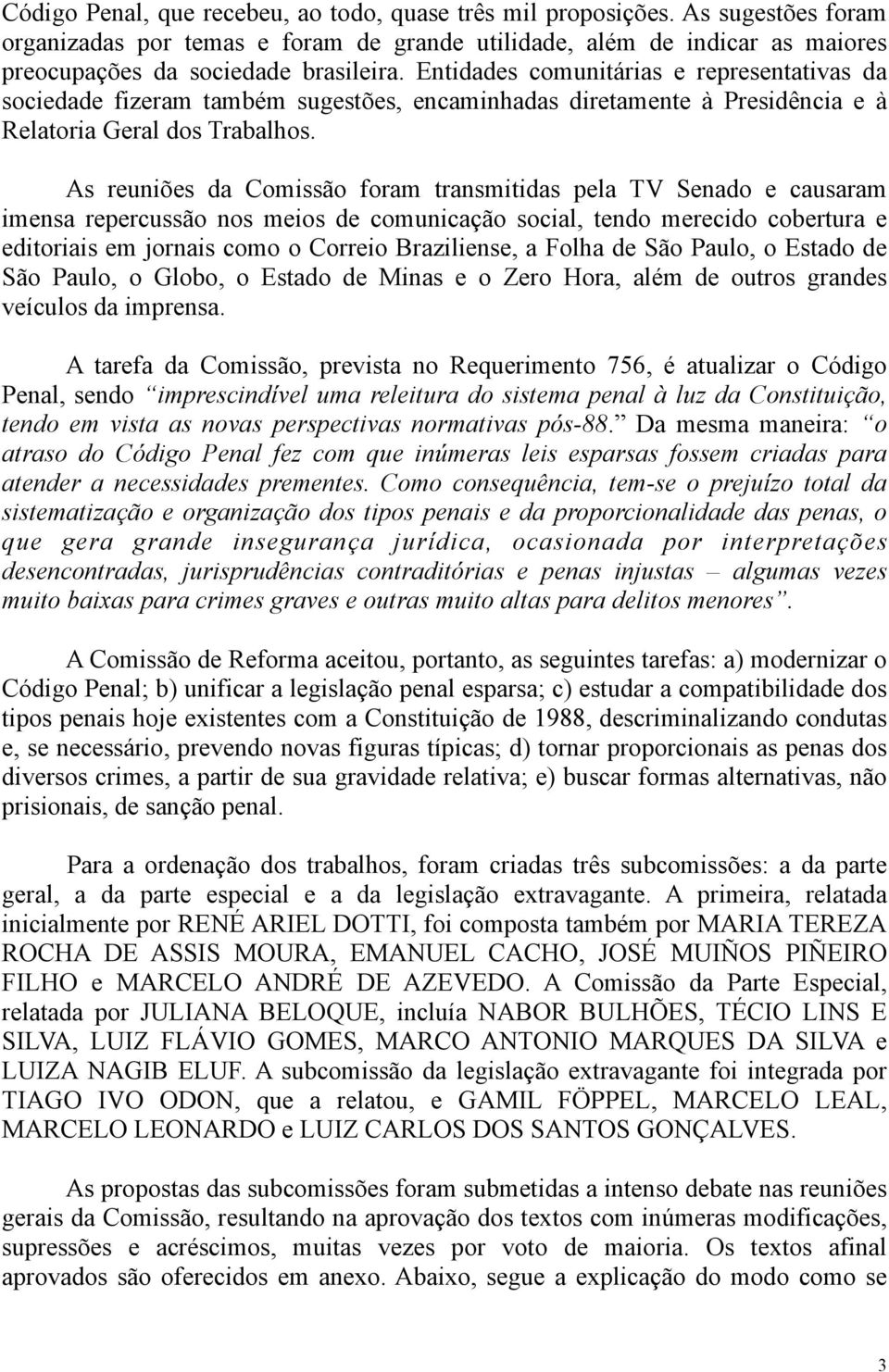 As reuniões da Comissão foram transmitidas pela TV Senado e causaram imensa repercussão nos meios de comunicação social, tendo merecido cobertura e editoriais em jornais como o Correio Braziliense, a