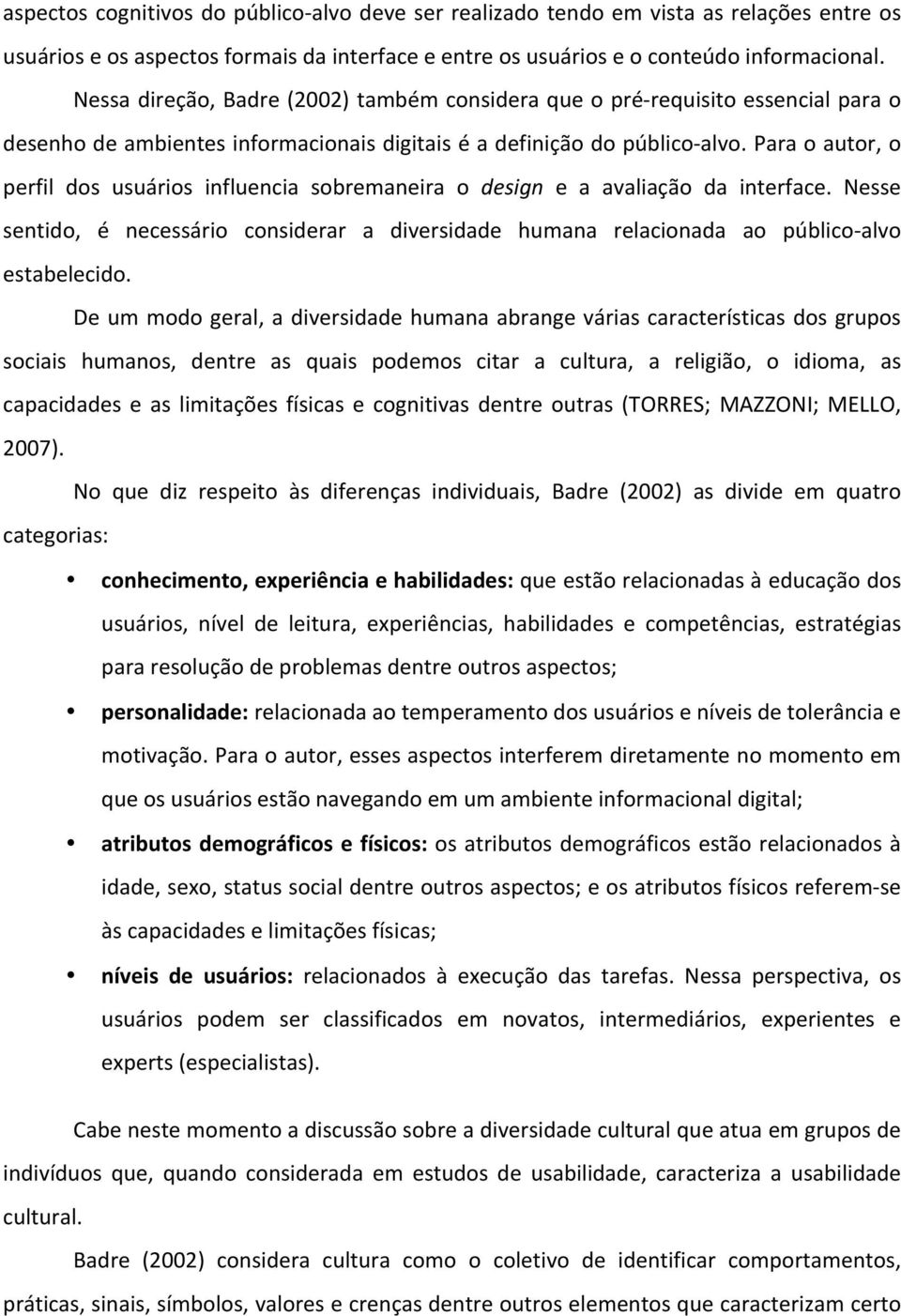 Para o autor, o perfil dos usuários influencia sobremaneira o design e a avaliação da interface. Nesse sentido, é necessário considerar a diversidade humana relacionada ao público- alvo estabelecido.