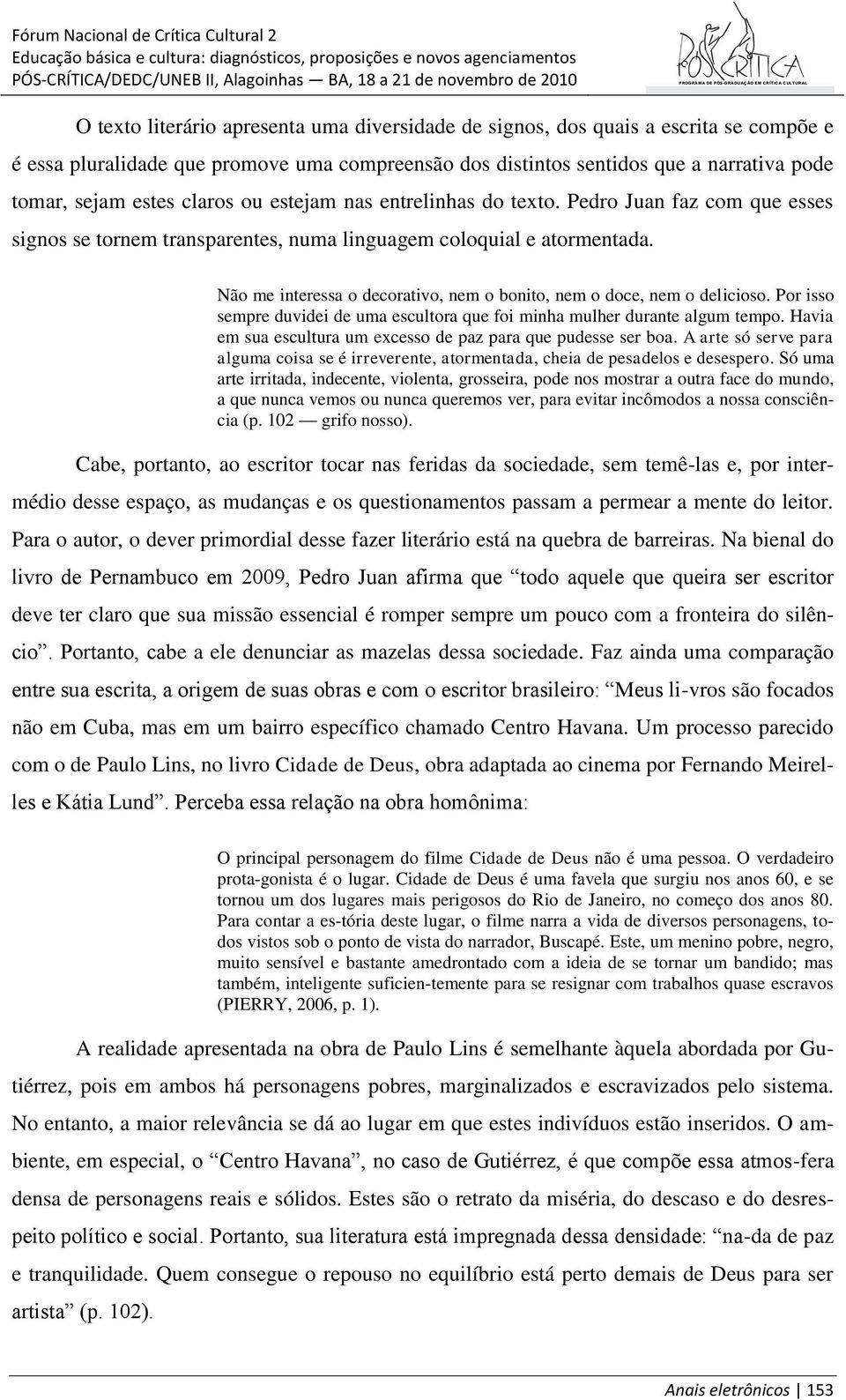 Não me interessa o decorativo, nem o bonito, nem o doce, nem o delicioso. Por isso sempre duvidei de uma escultora que foi minha mulher durante algum tempo.