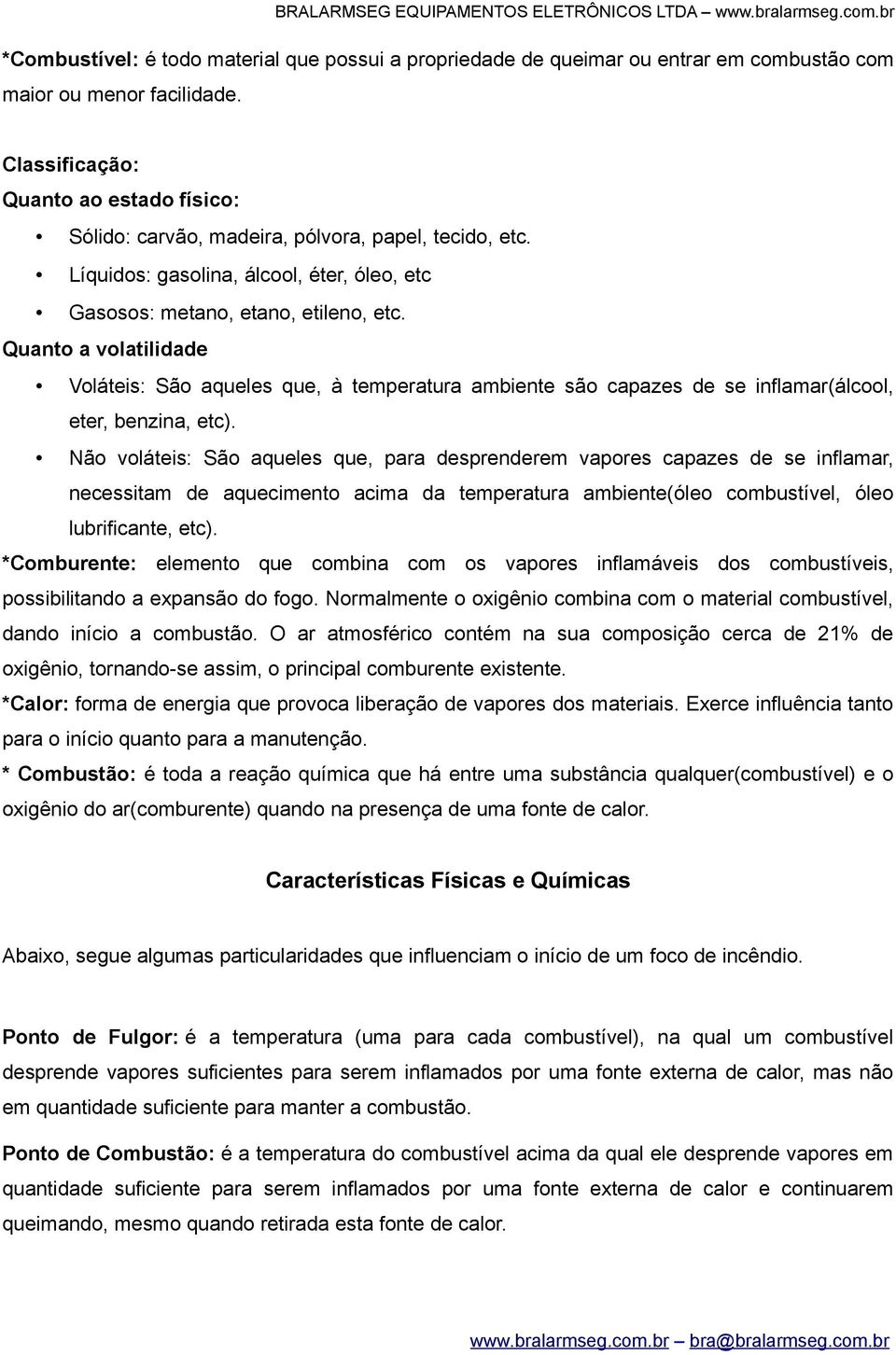 Quanto a volatilidade Voláteis: São aqueles que, à temperatura ambiente são capazes de se inflamar(álcool, eter, benzina, etc).