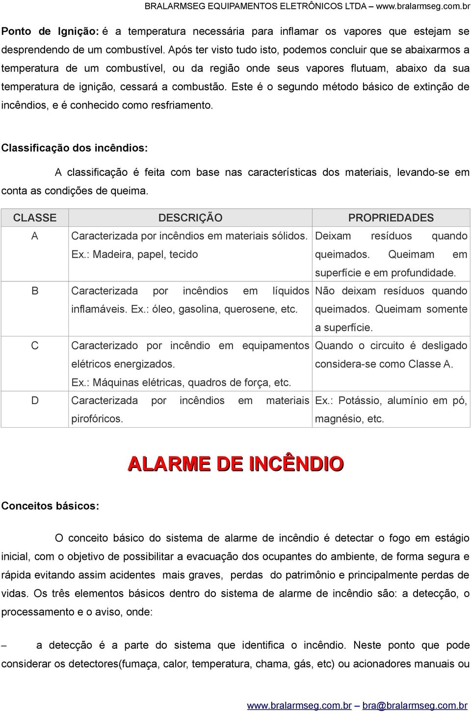 Este é o segundo método básico de extinção de incêndios, e é conhecido como resfriamento.