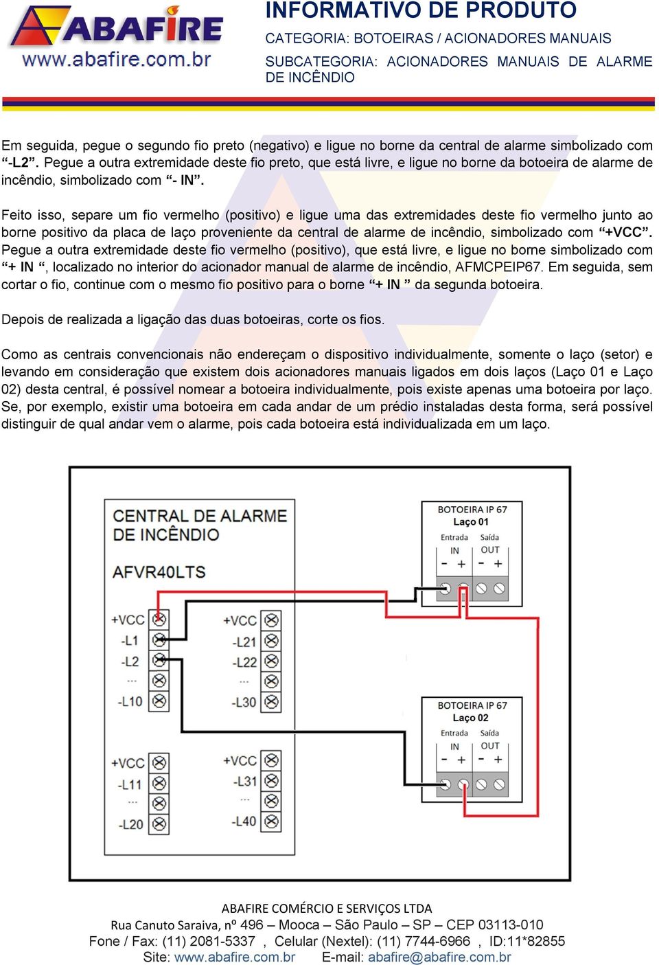 Feito isso, separe um fio vermelho (positivo) e ligue uma das extremidades deste fio vermelho junto ao borne positivo da placa de laço proveniente da central de alarme de incêndio, simbolizado com