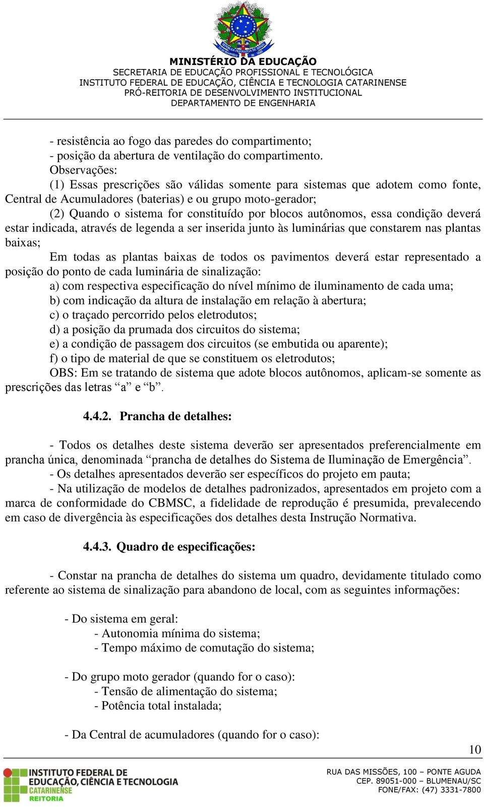 autônomos, essa condição deverá estar indicada, através de legenda a ser inserida junto às luminárias que constarem nas plantas baixas; Em todas as plantas baixas de todos os pavimentos deverá estar