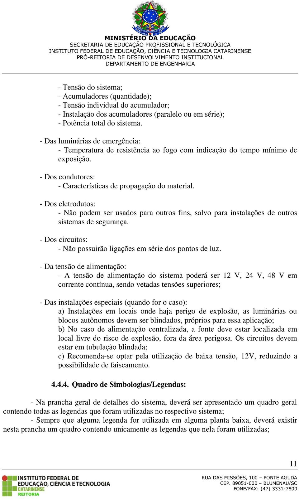 - Dos eletrodutos: - Não podem ser usados para outros fins, salvo para instalações de outros sistemas de segurança. - Dos circuitos: - Não possuirão ligações em série dos pontos de luz.