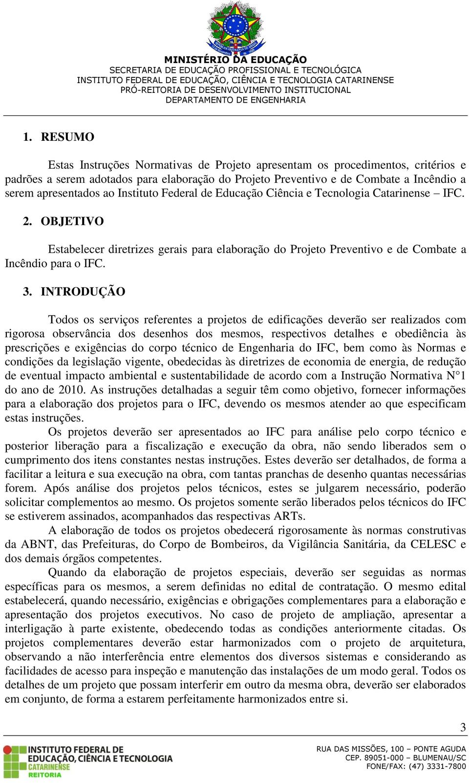 INTRODUÇÃO Todos os serviços referentes a projetos de edificações deverão ser realizados com rigorosa observância dos desenhos dos mesmos, respectivos detalhes e obediência às prescrições e